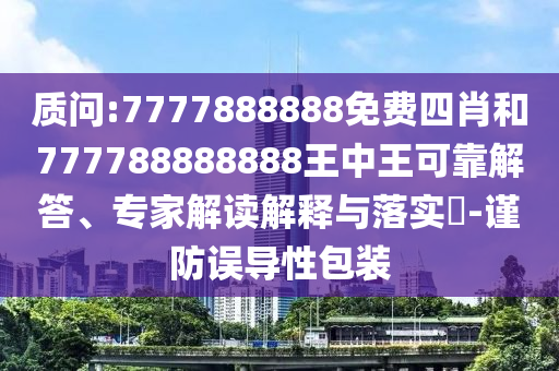质问:7777888888免费四肖和777788888888王中王可靠解答、专家解读解释与落实​-谨防误导性包装
